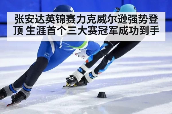 张安达英锦赛力克威尔逊强势登顶 生涯首个三大赛冠军成功到手