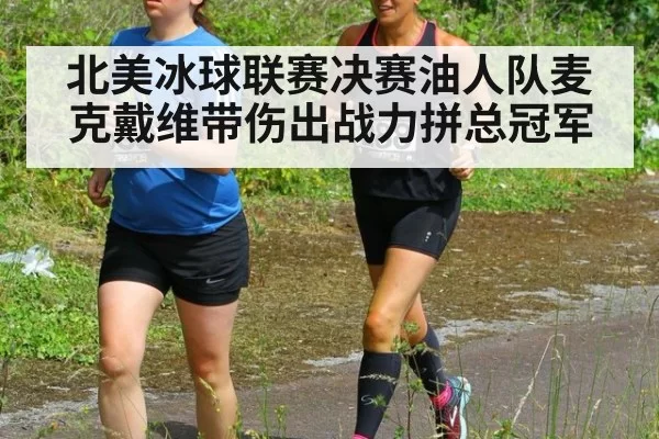 北美冰球联赛决赛油人队麦克戴维带伤出战力拼总冠军