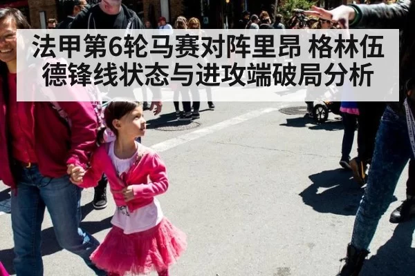 法甲第6轮马赛对阵里昂 格林伍德锋线状态与进攻端破局分析