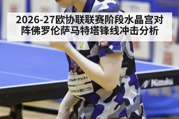 2026-27欧协联联赛阶段水晶宫对阵佛罗伦萨马特塔锋线冲击分析